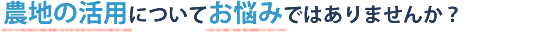 農地の活用についてお悩みではありませんか？