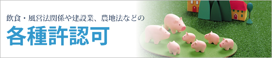 飲食・風営法関係や建設業、農地法などの各種許認可